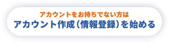 アカウントをお持ちでない方は アカウント作成(情報登録)を始める