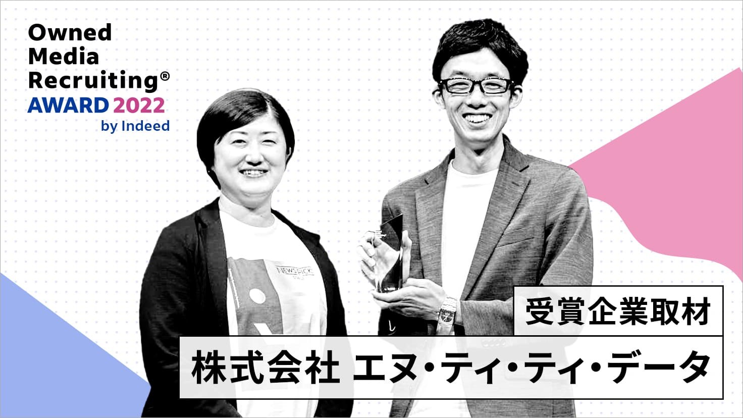 Owned Media Recruiting AWARD2022 by Indeed　受賞企業取材　株式会社エヌ・ティ・ティ・データ　株式会社NTTデータ 人事本部 人事統括部 採用担当 課長 安永章太郎氏と株式会社ユーザベース HR広報チーム Uzabase Journal編集長 筒井智子氏（聞き手）