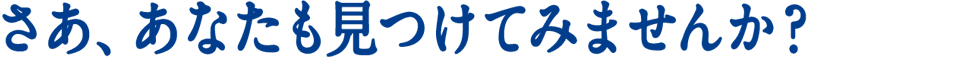 さあ、あなたも見つけてみませんか？