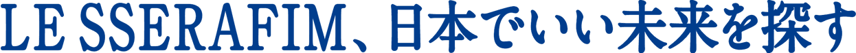 LE SSERAFIM、日本でいい未来を探す