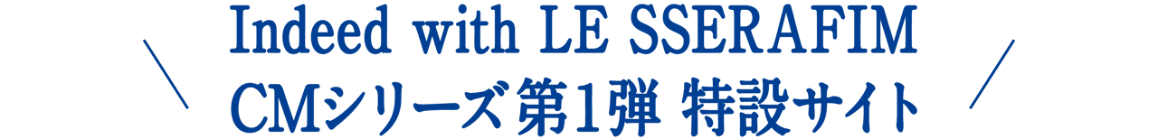 Indeed with LE SSERAFIM CMシリーズ 第1弾 特設サイト