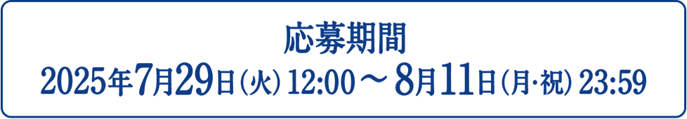 応募期間：2025年7月29日（火）10:00〜8月11日（月・祝）23:59