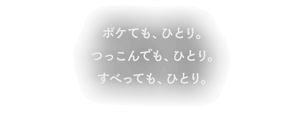 ボケても、ひとり。つっこんでも、ひとり。​すべっても、ひとり。​