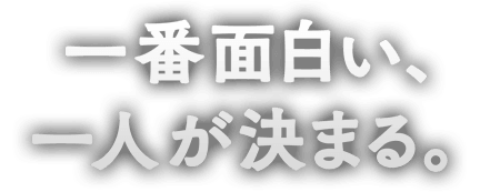 一番面白い、一人が​決まる。​