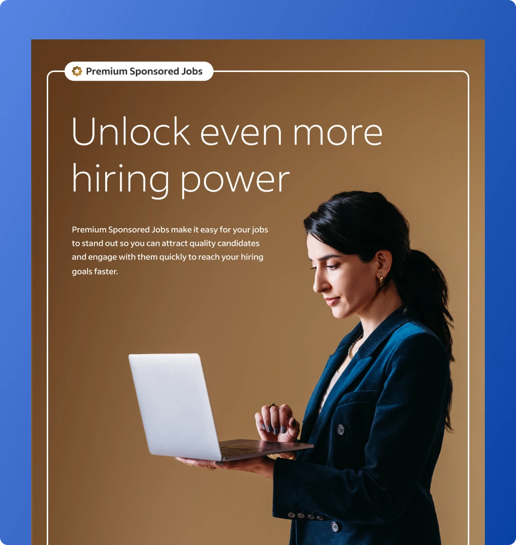 Premium sponsored jobs unlock even more hiring power. Premium sponsored jobs make it easy for your jobs to stand out so you can attract quality candidates and engage with them quickly to reach your hiring goals faster.