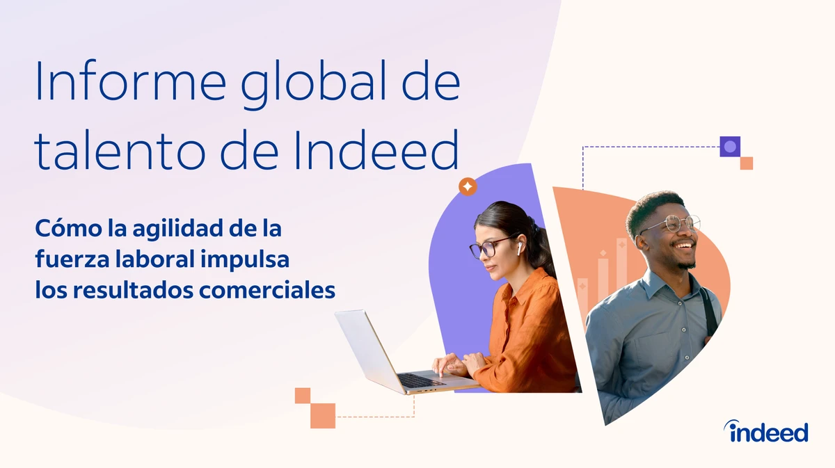 Informe global de talento de Indeed Cómo la agilidad de la fuerza laboral impulsa los resultados comerciales