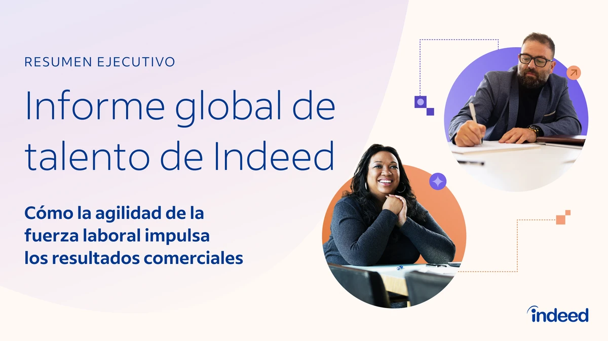Resumen ejecutivo titulado: Informe global de talento de Indeed: cómo la agilidad de la fuerza laboral impulsa los resultados comerciales
