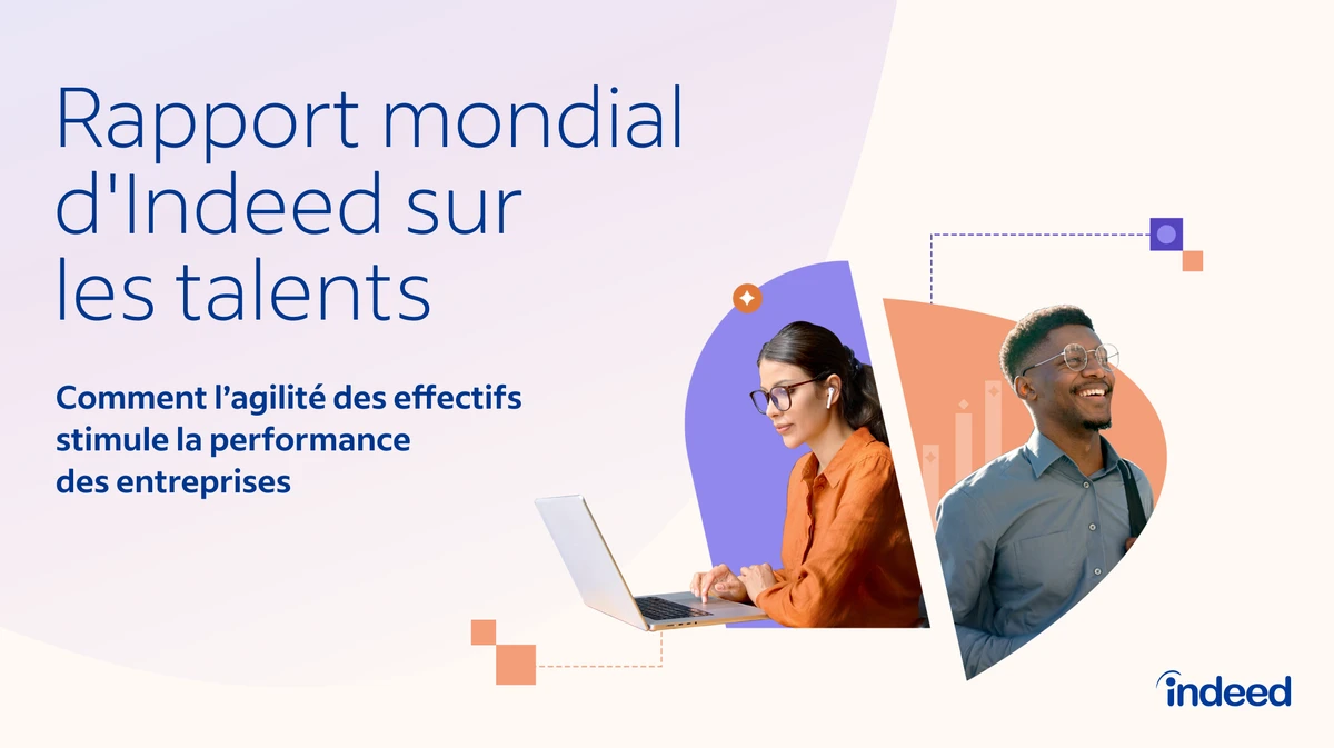 Rapport mondial d'Indeed sur les talents Comment l’agilité des effectifs stimule la performance des entreprises